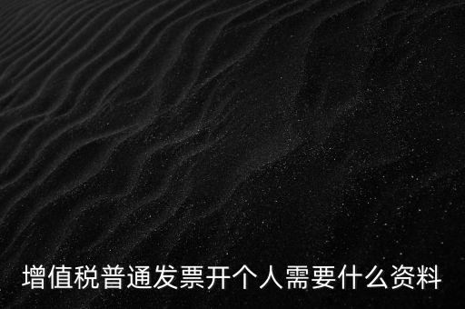 增值稅普票個人如何開，增值稅普通發(fā)票開個人需要什么資料