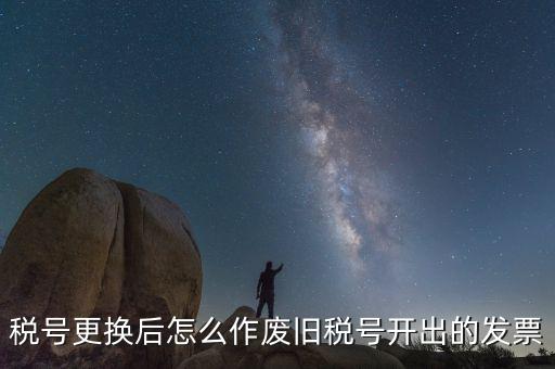 稅號(hào)更換后怎么作廢舊稅號(hào)開出的發(fā)票