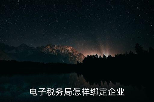 國(guó)稅系統(tǒng)如何綁定納稅主體，在電子稅務(wù)局怎么樣綁定企業(yè)