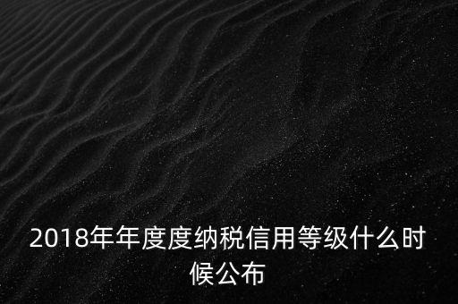 2018年年度度納稅信用等級什么時(shí)候公布