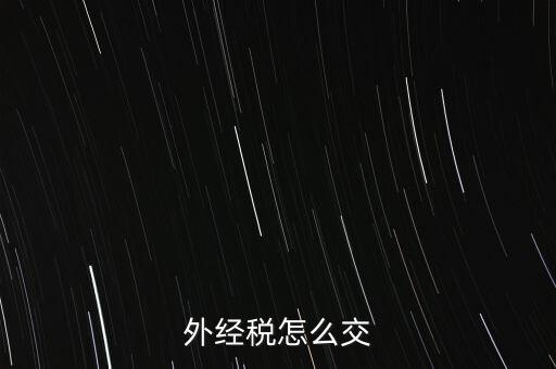 開外經(jīng)證后 如何交稅，外管證開具后如何繳稅