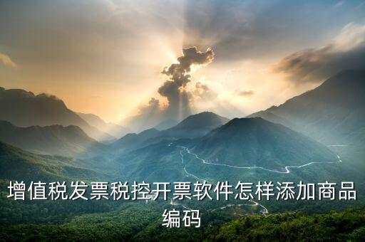 開票軟件如何導(dǎo)入商品編碼，怎樣增加發(fā)票商品編碼