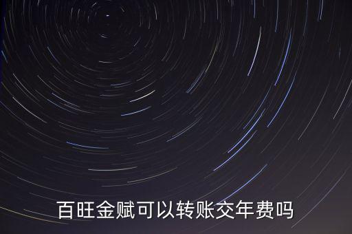 百旺如何交年費(fèi)，百旺金賦可以轉(zhuǎn)賬交年費(fèi)嗎