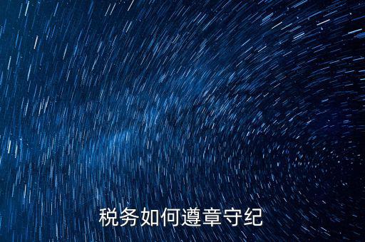 如何加強稅務局工作紀律，稅務如何遵章守紀