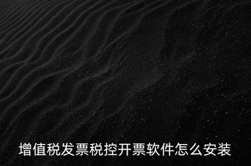 如何安裝增值稅稅控開票系統(tǒng)下載，怎么安裝稅控發(fā)票開票軟件v20