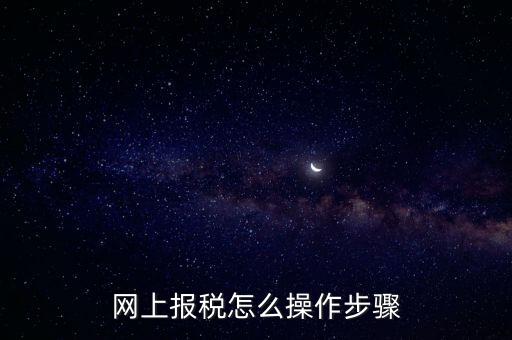 在國(guó)家稅務(wù)局網(wǎng)上如何報(bào)稅，網(wǎng)上報(bào)稅怎么操作步驟