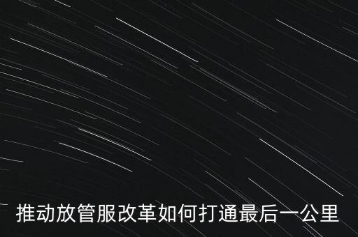 如何落實(shí)放管服措施，放管服改革怎么搞