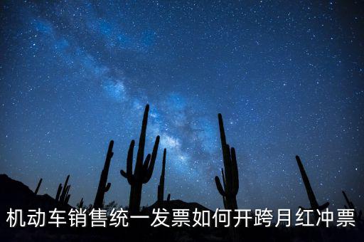 機(jī)動(dòng)車(chē)銷(xiāo)售統(tǒng)一發(fā)票如何開(kāi)跨月紅沖票