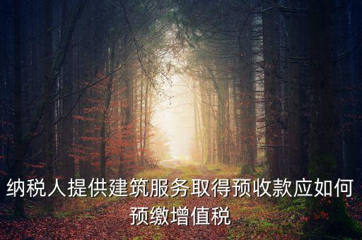 納稅人提供建筑服務(wù)取得預收款應(yīng)如何預繳增值稅