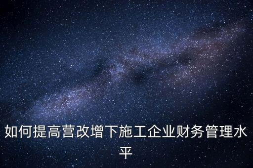 如何加強(qiáng)營改增企業(yè)的后續(xù)管理，如何做好全面營改增后的管理工作