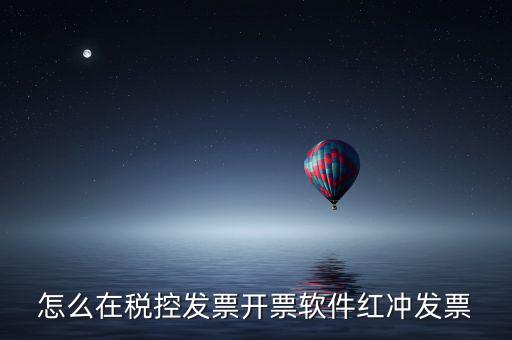 怎么在稅控發(fā)票開(kāi)票軟件紅沖發(fā)票