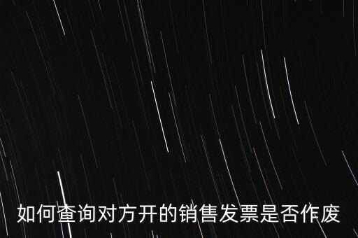 如何查詢對(duì)方開(kāi)的銷售發(fā)票是否作廢