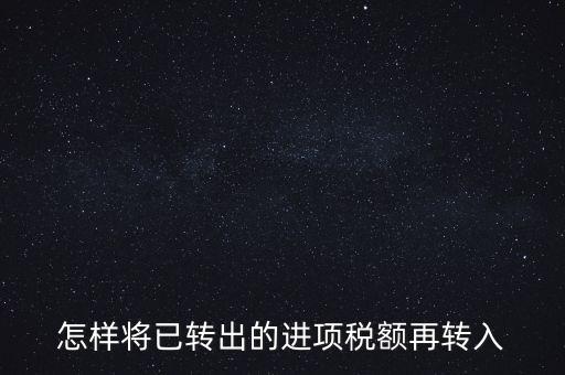 進項轉(zhuǎn)入如何填寫，怎樣將已轉(zhuǎn)出的進項稅額再轉(zhuǎn)入