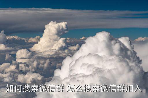 如何搜索全國地稅工作微信群并加入，怎樣搜索微信群并加入