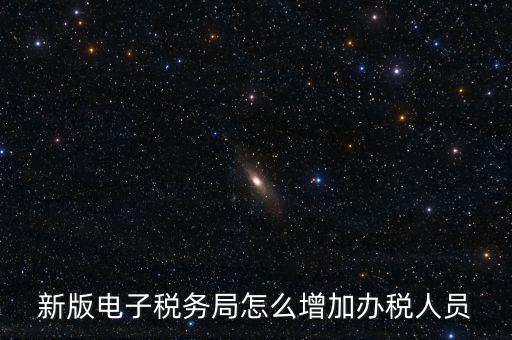 上海市網(wǎng)上稅務(wù)局如何添加辦稅員，電子稅務(wù)局如何添加辦稅人員