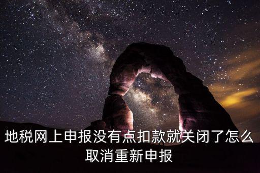 如何取消地稅扣款，你好我今天地稅申報時把殘保金也給申報了但是沒有扣款現(xiàn)在是