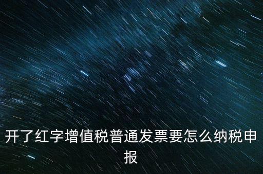 普通手工發(fā)票如何報(bào)稅，開了紅字增值稅普通發(fā)票要怎么納稅申報(bào)