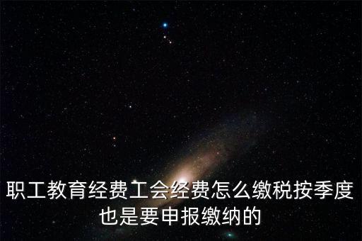 職工教育經(jīng)費(fèi)工會經(jīng)費(fèi)怎么繳稅按季度也是要申報繳納的