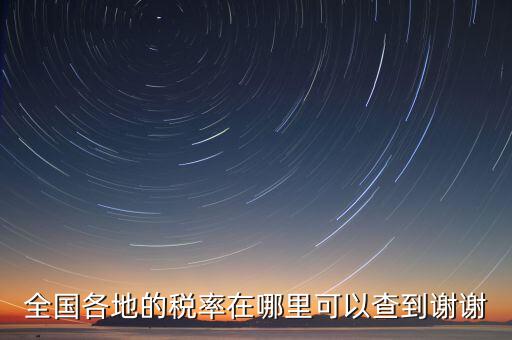 如何在國稅查看稅率，全國各地的稅率在哪里可以查到謝謝