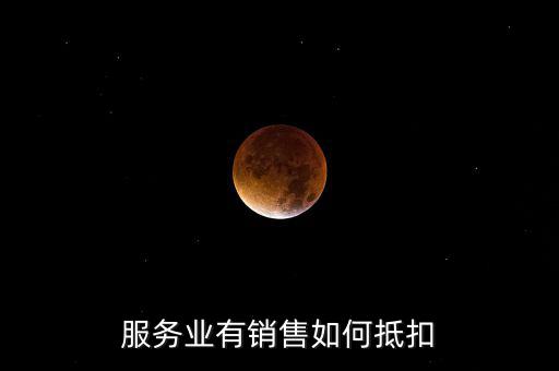 服務(wù)業(yè)如何抵扣，商業(yè)服務(wù)行業(yè)進(jìn)項稅如何抵扣