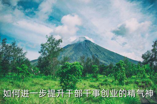 稅務(wù)干部如何提振精氣神，如何進(jìn)一步提升干部干事創(chuàng)業(yè)的精氣神