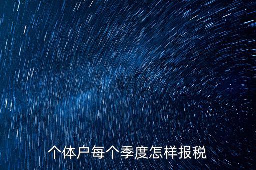 個(gè)體戶(hù)每個(gè)季度怎樣報(bào)稅