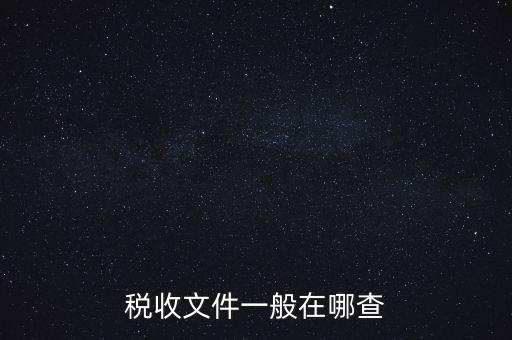 地方稅收文件如何查詢，稅收文件一般在哪查