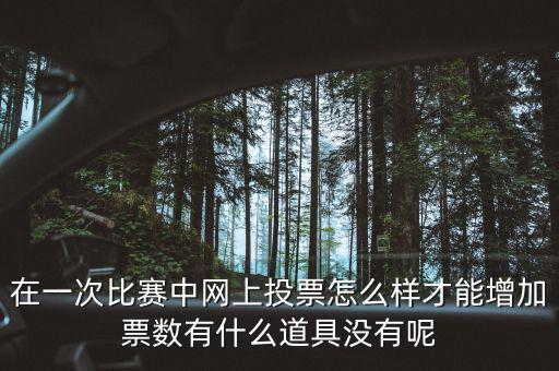 如何網(wǎng)上申請增加票量，在一次比賽中網(wǎng)上投票怎么樣才能增加票數(shù)有什么道具沒有呢