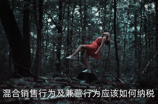 混合銷售行為及兼營行為應該如何納稅