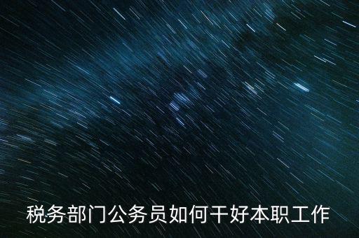 新時(shí)代稅務(wù)人如何干好稅務(wù)工作，怎么做好 稅管工作