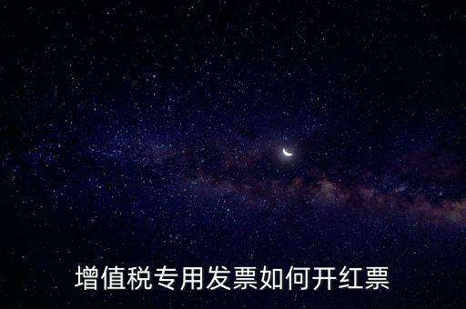 增值稅專(zhuān)用發(fā)票如何開(kāi)紅票