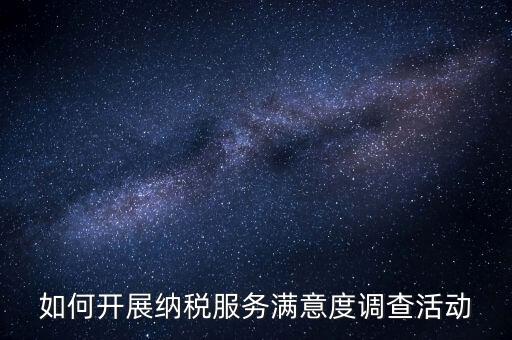如何開展納稅服務(wù)滿意度調(diào)查活動