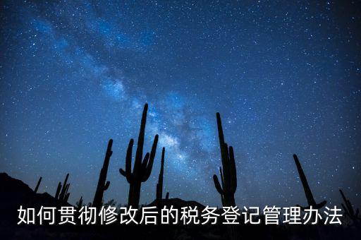 如何完善稅務(wù)登記制度，如何貫徹修改后的稅務(wù)登記管理辦法