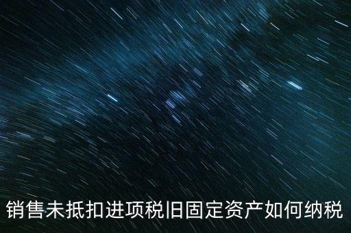 銷售舊固定資產(chǎn)如何交稅，銷售未抵扣進(jìn)項(xiàng)稅舊固定資產(chǎn)如何納稅
