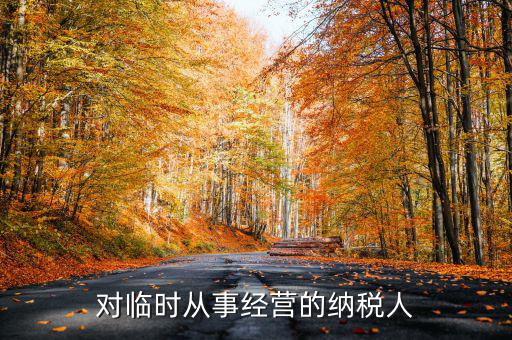 臨時(shí)經(jīng)營(yíng)如何納稅人，對(duì)臨時(shí)從事經(jīng)營(yíng)的納稅人