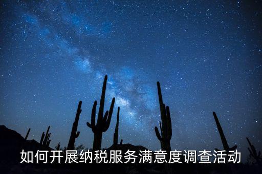 如何開展納稅人大走訪，如何開展納稅服務(wù)滿意度調(diào)查活動(dòng)