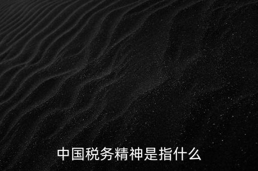 如何 踐行 中國(guó)稅務(wù)精神，中國(guó)稅務(wù)精神12字