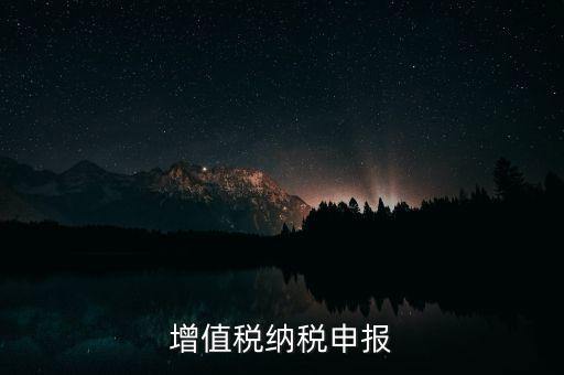 扣繳增值稅 如何申報(bào)，納稅申報(bào)流程