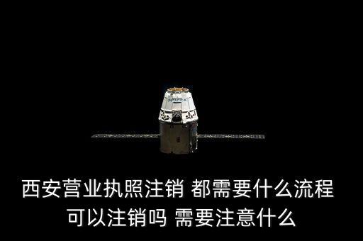 西安市外經(jīng)證如何注銷，西安營業(yè)執(zhí)照注銷 都需要什么流程 可以注銷嗎 需要注意什么