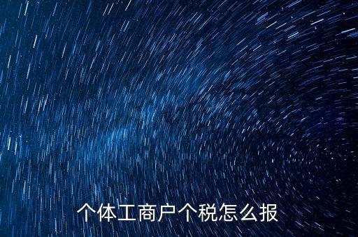個體經(jīng)營戶如何申報，個體戶如何申報國稅和地稅