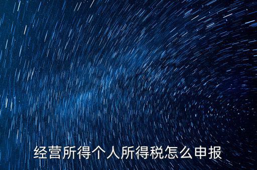 生產(chǎn)經(jīng)營(yíng)所得c如何進(jìn)行申報(bào)，金稅三期 個(gè)稅 生產(chǎn)經(jīng)營(yíng)所得怎么申報(bào)