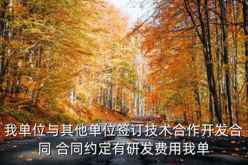 我單位與其他單位簽訂技術(shù)合作開發(fā)合同 合同約定有研發(fā)費用我單