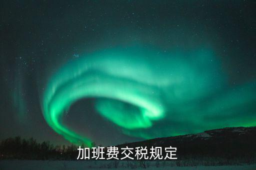加值班補(bǔ)貼如何納稅，加班工資如何扣稅
