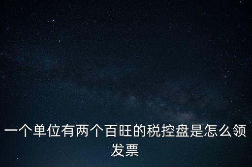 稅控盤(pán)如何領(lǐng)取發(fā)票，一個(gè)單位有兩個(gè)百旺的稅控盤(pán)是怎么領(lǐng)發(fā)票