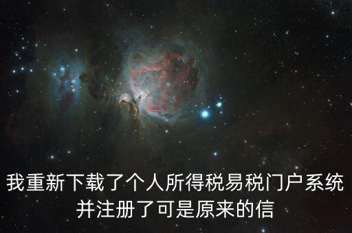 我重新下載了個(gè)人所得稅易稅門戶系統(tǒng)并注冊了可是原來的信