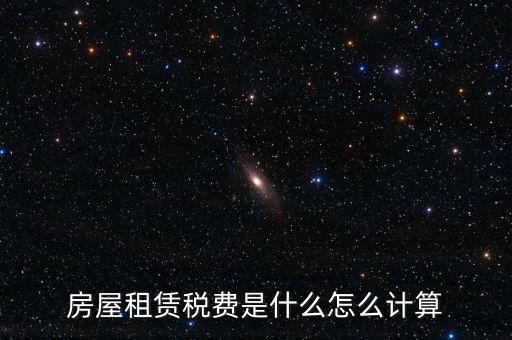 房屋租賃稅收如何計(jì)算，房屋租賃稅費(fèi)是什么怎么計(jì)算