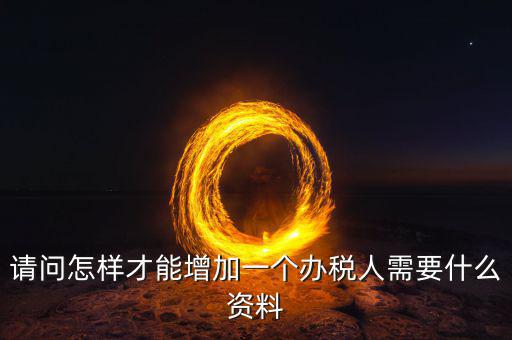 北京國(guó)稅如何增加辦稅人員，請(qǐng)問怎樣才能增加一個(gè)辦稅人需要什么資料