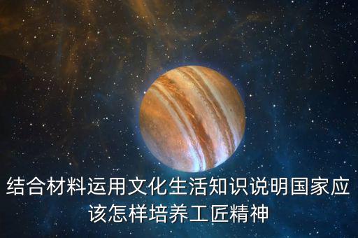 結合材料運用文化生活知識說明國家應該怎樣培養(yǎng)工匠精神