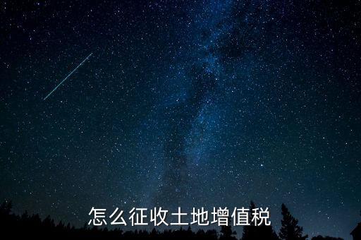 如何讓土地使用權(quán)增值稅，怎樣進(jìn)行土地增值稅的申報(bào)與繳納