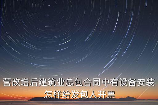 營改增后建筑業(yè)總包合同中有設備安裝 怎樣給發(fā)包人開票